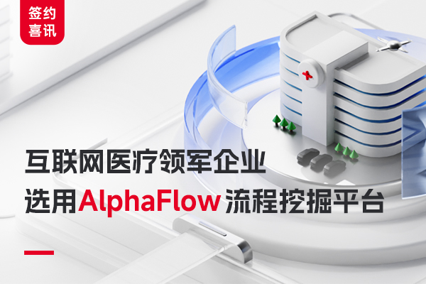 互聯(lián)網(wǎng)醫(yī)療領(lǐng)軍企業(yè)選用AlphaFlow 流程挖掘平臺